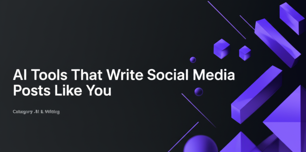 AI Tools That Write Social Media Posts Like You